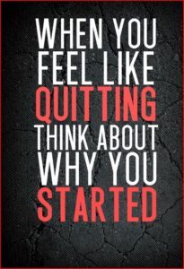When you feel like quitting think about why you started