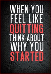 When You Feel Like Quitting Think About Why You Started